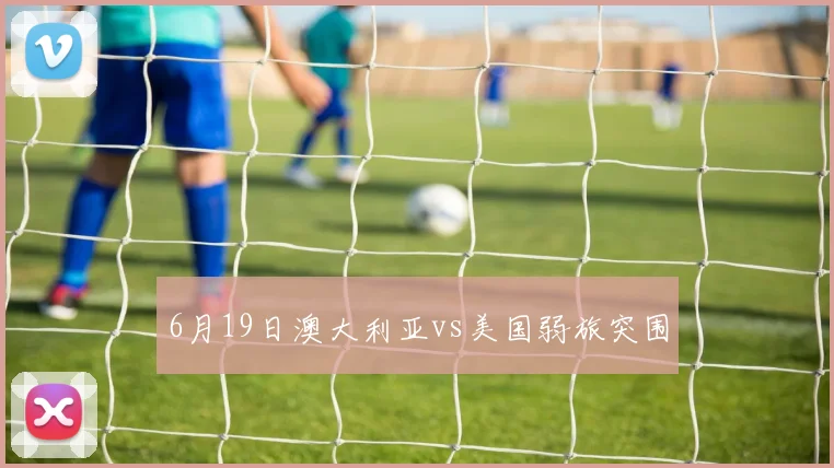 6月19日澳大利亚vs美国弱旅突围