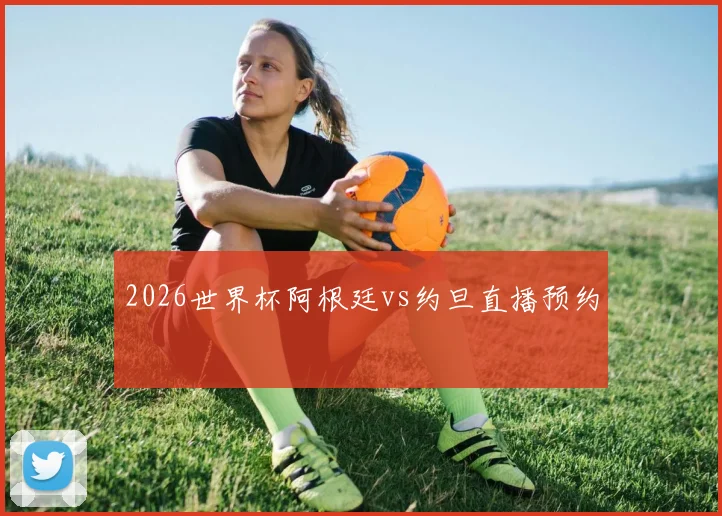 2026世界杯阿根廷vs约旦直播预约