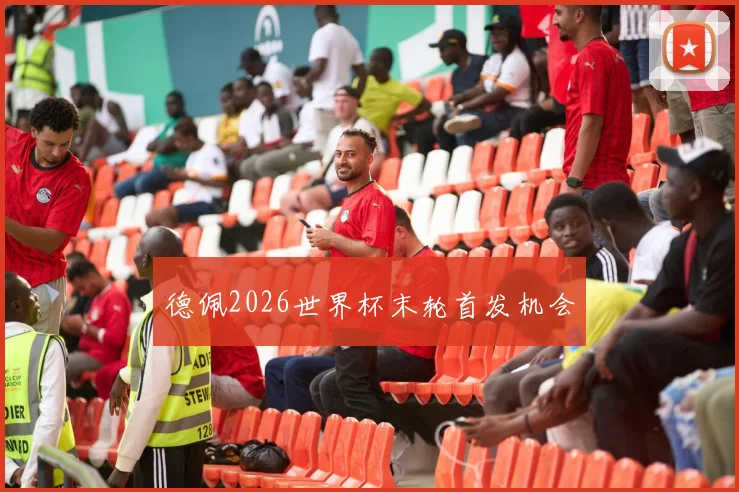 德佩2026世界杯末轮首发机会