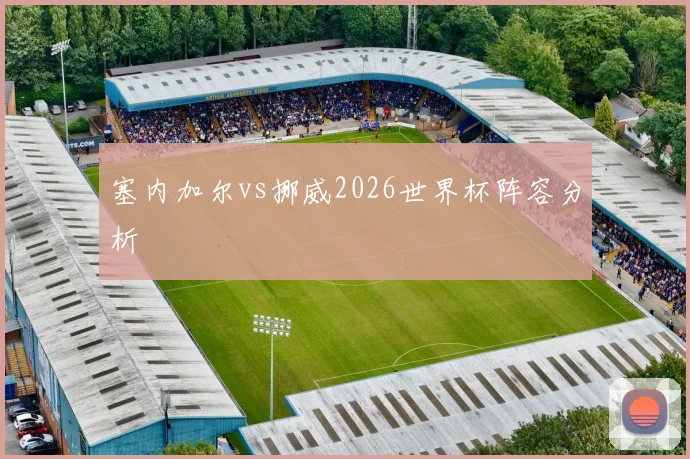 塞内加尔vs挪威2026世界杯阵容分析