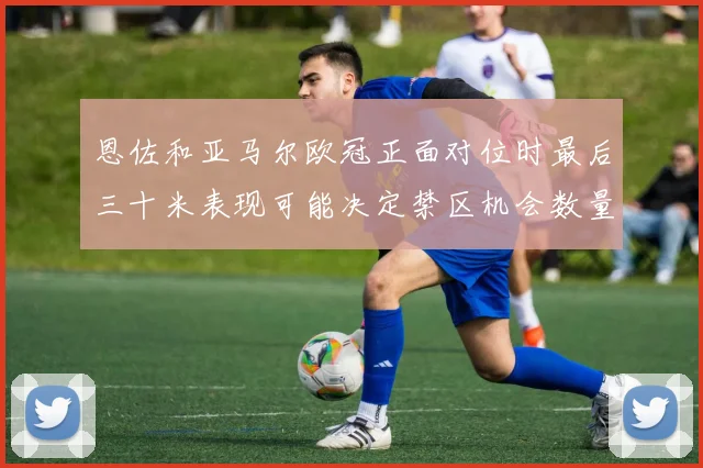 恩佐和亚马尔欧冠正面对位时最后三十米表现可能决定禁区机会数量
