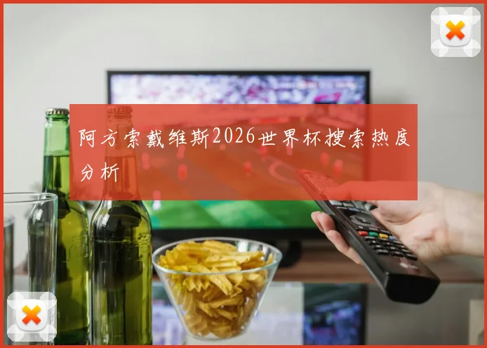 阿方索戴维斯2026世界杯搜索热度分析