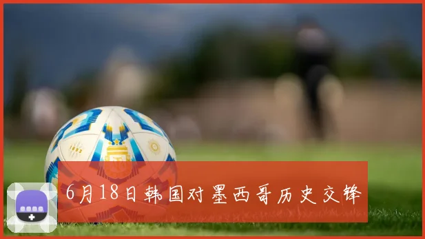 6月18日韩国对墨西哥历史交锋