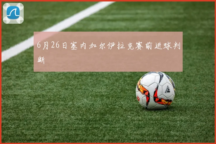 6月26日塞内加尔伊拉克赛前进球判断