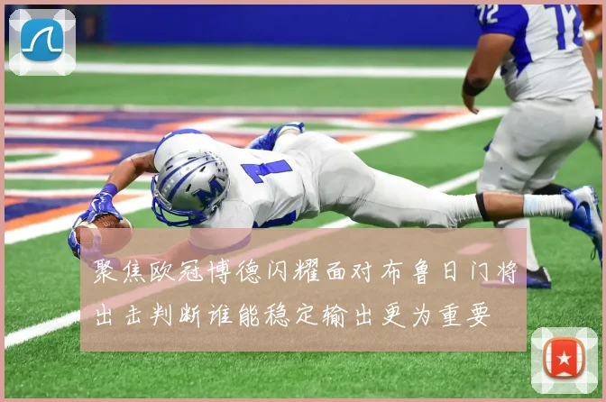 聚焦欧冠博德闪耀面对布鲁日门将出击判断谁能稳定输出更为重要