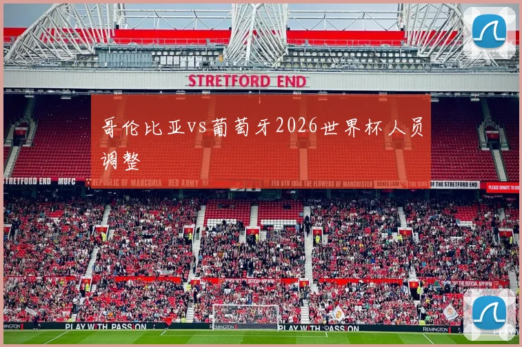 哥伦比亚vs葡萄牙2026世界杯人员调整