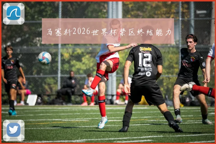 马塞科2026世界杯禁区终结能力