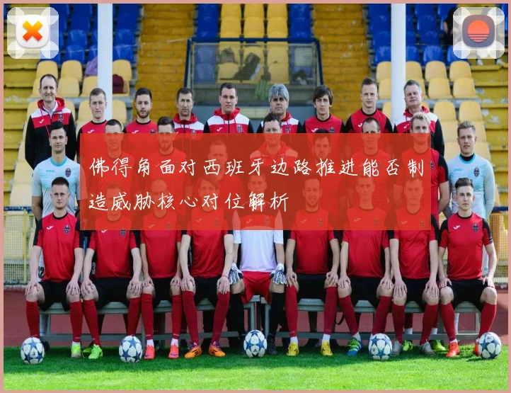 佛得角面对西班牙边路推进能否制造威胁核心对位解析