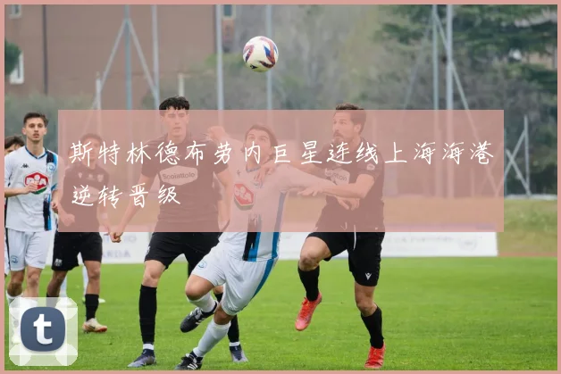 斯特林德布劳内巨星连线上海海港逆转晋级