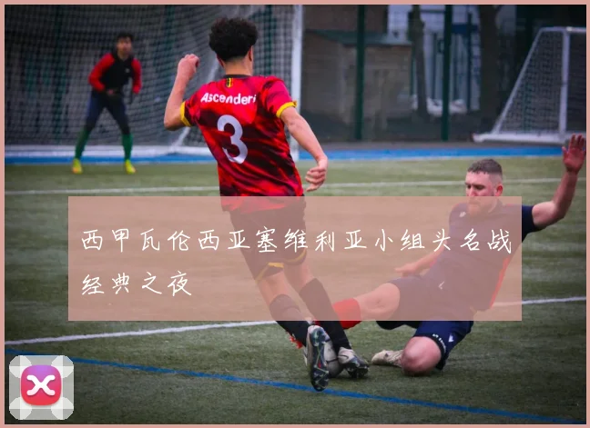 西甲瓦伦西亚塞维利亚小组头名战经典之夜