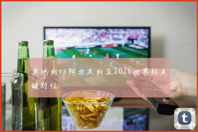 奥地利vs阿尔及利亚2026世界杯关键对位