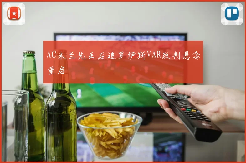 AC米兰先丢后追罗伊斯VAR改判悬念重启