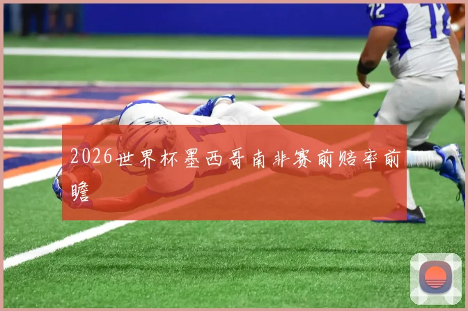 2026世界杯墨西哥南非赛前赔率前瞻