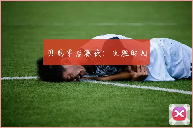贝恩季后赛夜：决胜时刻
