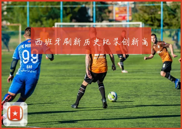 西班牙刷新历史纪录创新高