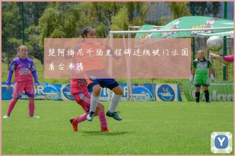 楚阿梅尼千场里程碑连线破门法国看台沸腾