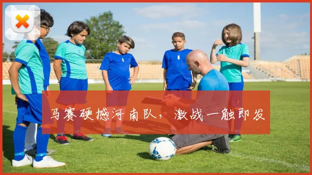 马赛硬撼河南队，激战一触即发