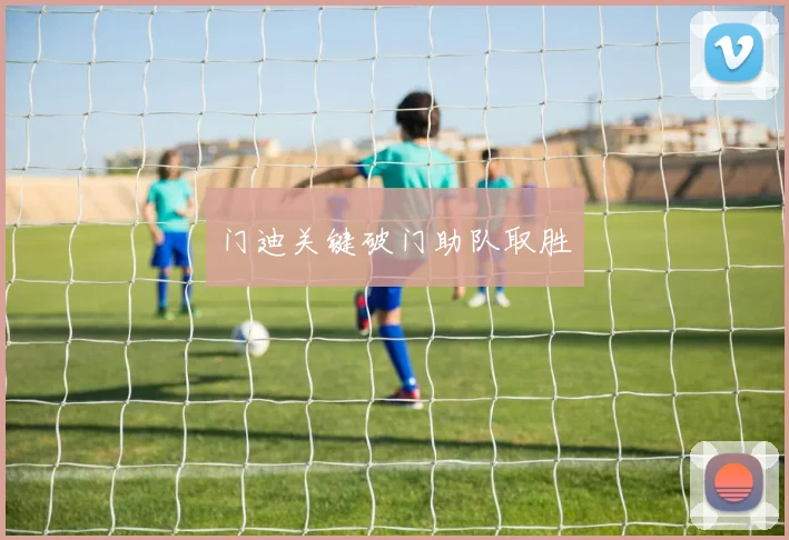门迪关键破门助队取胜