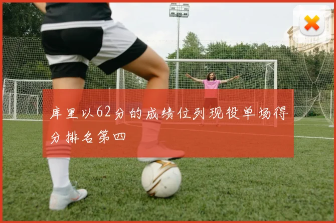 库里以62分的成绩位列现役单场得分排名第四