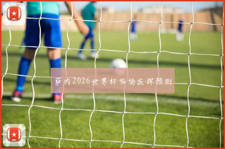 萨内2026世界杯临场发挥预测