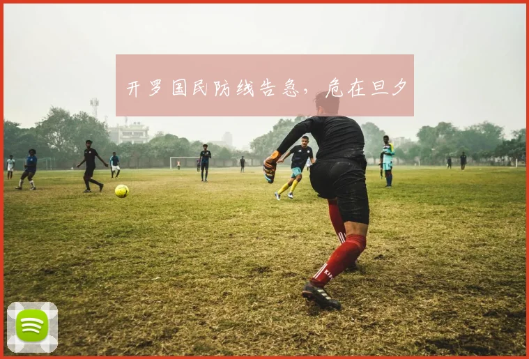 开罗国民防线告急，危在旦夕