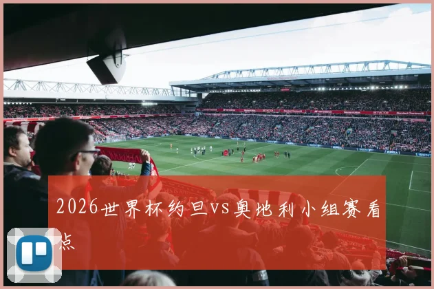 2026世界杯约旦vs奥地利小组赛看点