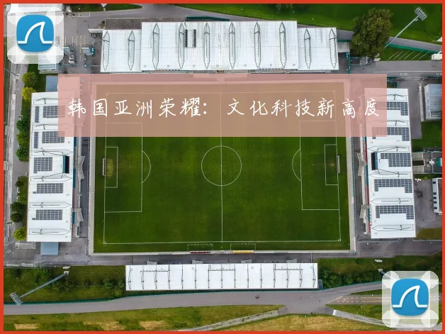 韩国亚洲荣耀：文化科技新高度