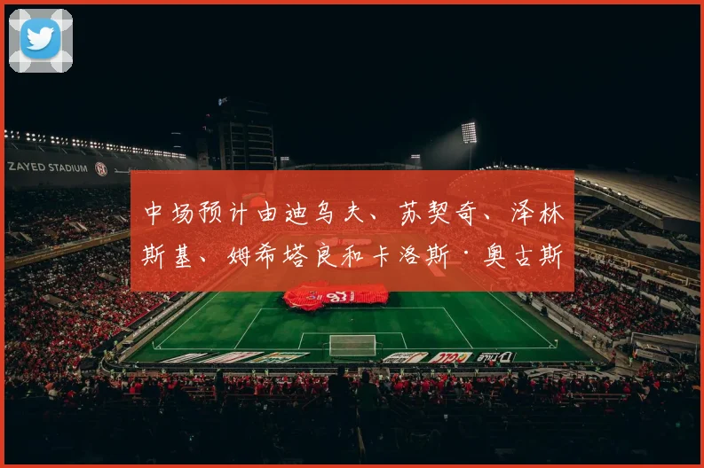 中场预计由迪乌夫、苏契奇、泽林斯基、姆希塔良和卡洛斯·奥古斯托组成