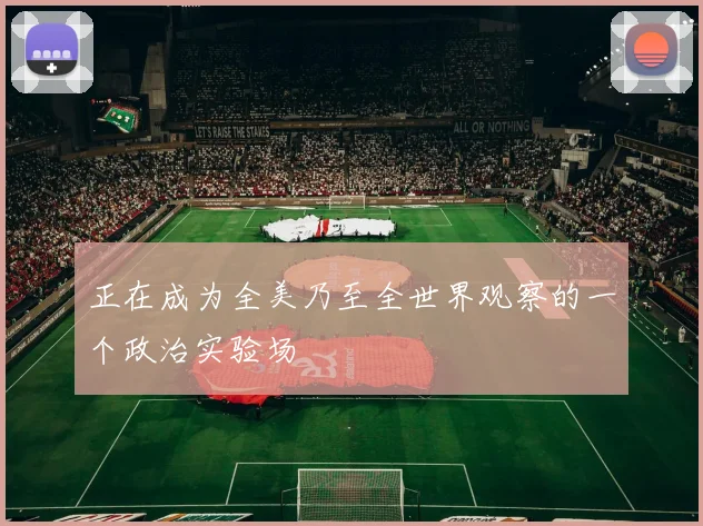 正在成为全美乃至全世界观察的一个政治实验场