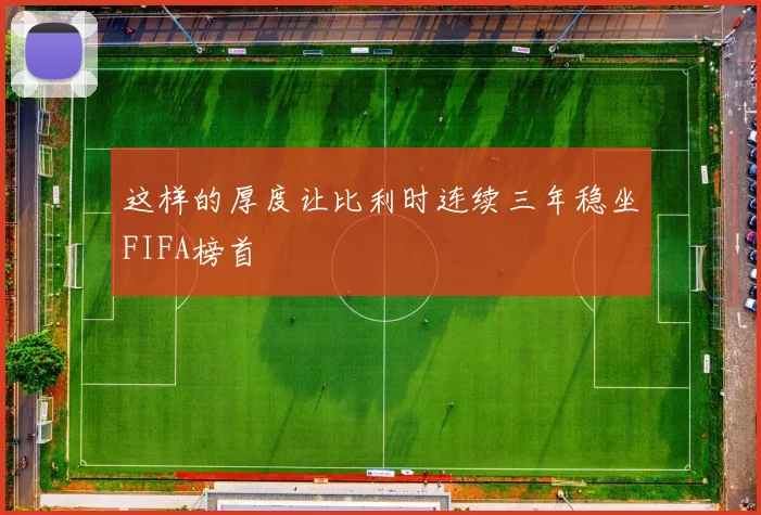 这样的厚度让比利时连续三年稳坐FIFA榜首