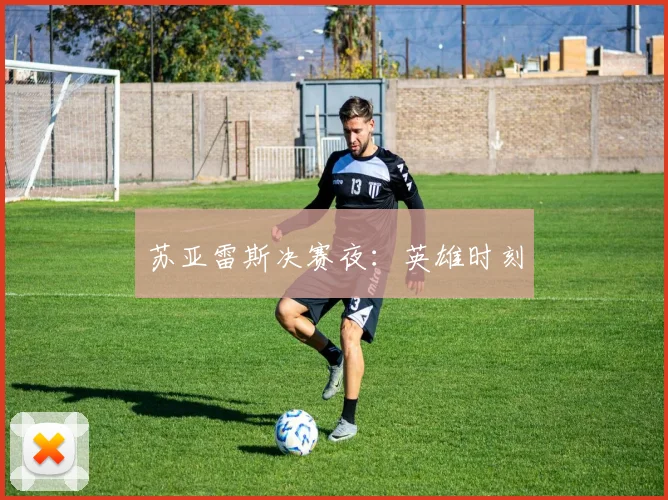 苏亚雷斯决赛夜：英雄时刻