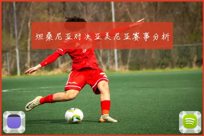 坦桑尼亚对决亚美尼亚赛事分析