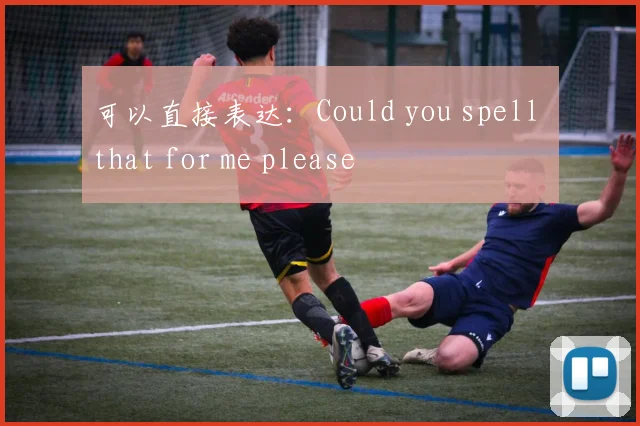 可以直接表达：Could you spell that for me please