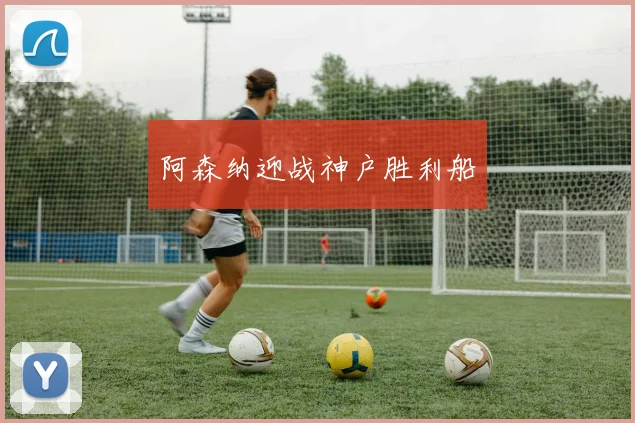 阿森纳迎战神户胜利船