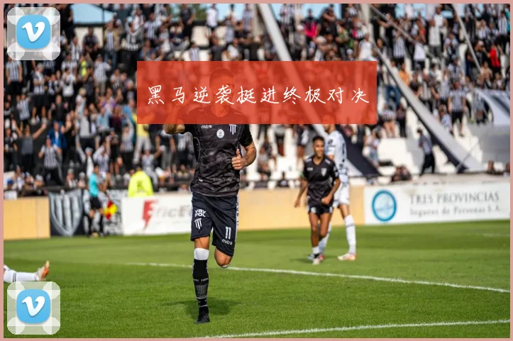 黑马逆袭挺进终极对决