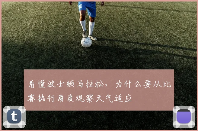 看懂波士顿马拉松,为什么要从比赛执行角度观察天气适应