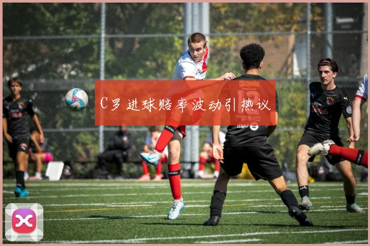C罗进球赔率波动引热议
