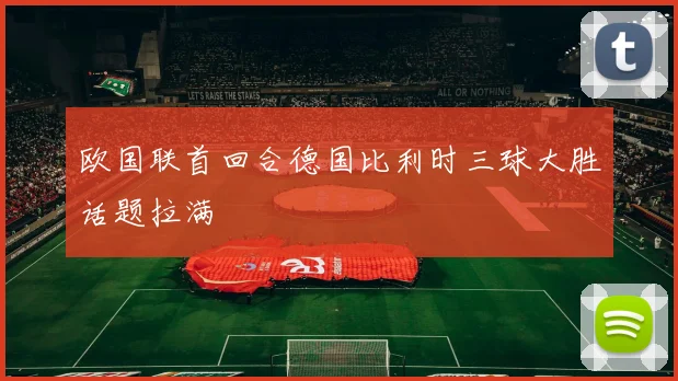 欧国联首回合德国比利时三球大胜话题拉满