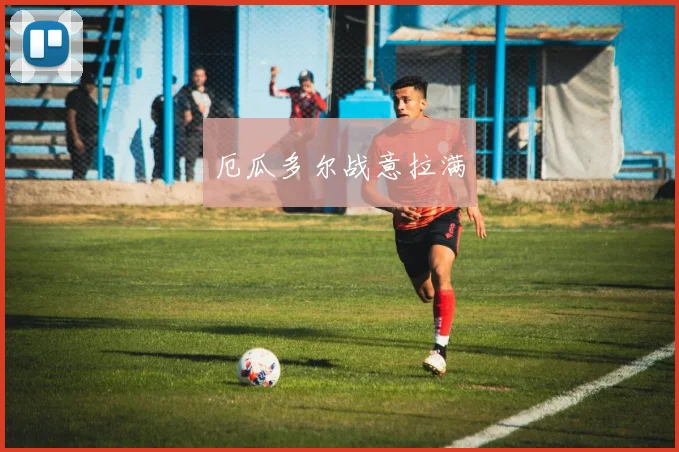 厄瓜多尔战意拉满