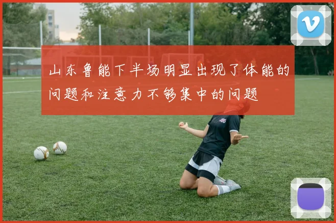 山东鲁能下半场明显出现了体能的问题和注意力不够集中的问题
