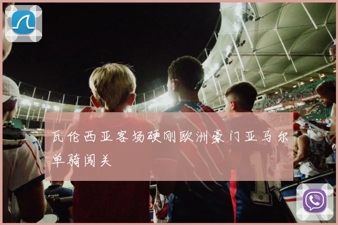 瓦伦西亚客场硬刚欧洲豪门亚马尔单骑闯关