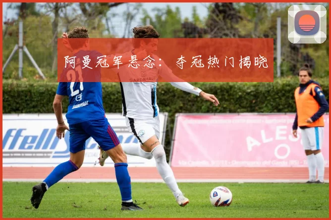 阿曼冠军悬念：夺冠热门揭晓
