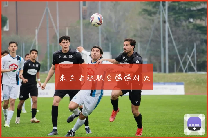 米兰吉达联合强强对决