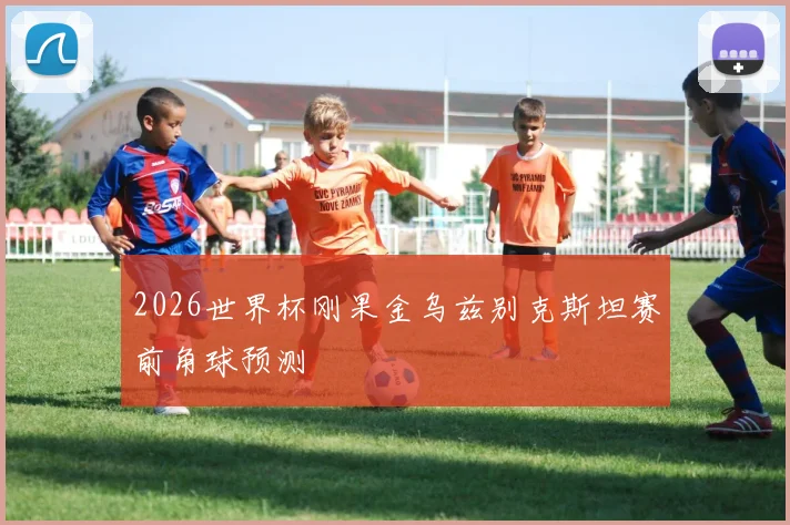 2026世界杯刚果金乌兹别克斯坦赛前角球预测