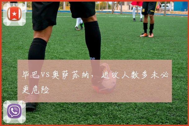 毕巴vs奥萨苏纳，进攻人数多未必更危险
