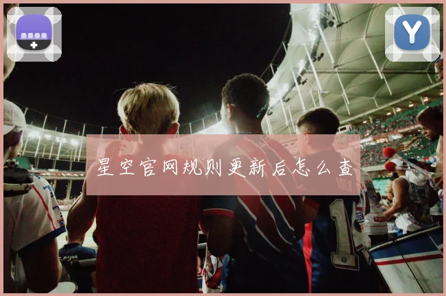 星空官网规则更新后怎么查