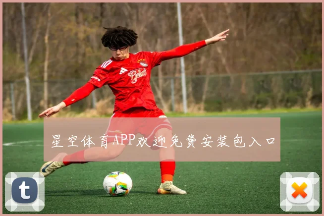 星空体育APP欢迎免费安装包入口