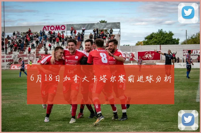 6月18日加拿大卡塔尔赛前进球分析