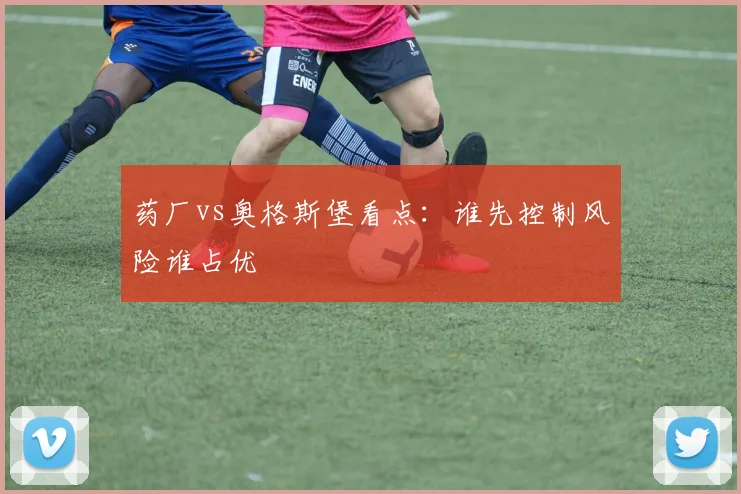 药厂vs奥格斯堡看点：谁先控制风险谁占优