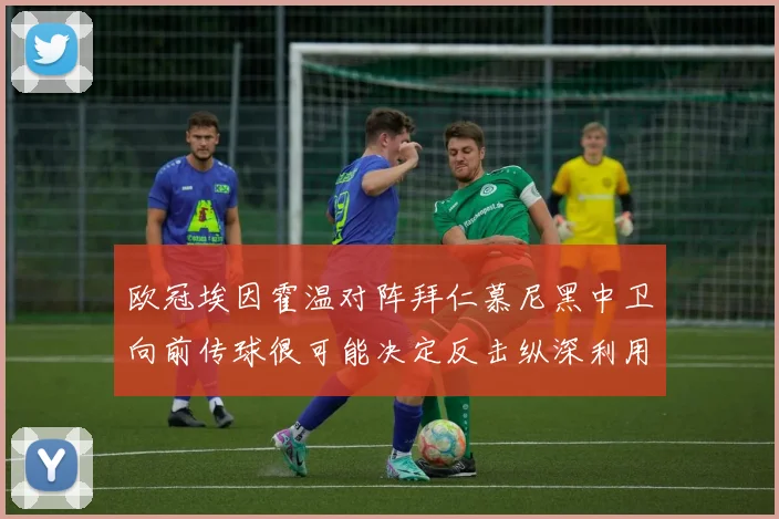 欧冠埃因霍温对阵拜仁慕尼黑中卫向前传球很可能决定反击纵深利用